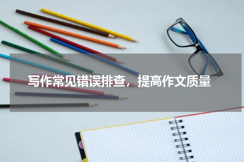  写作常见错误排查，提高作文质量