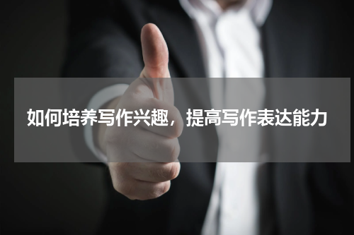 如何培养写作兴趣，提高写作表达能力
