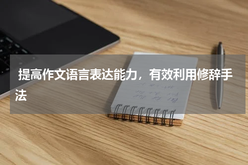  提高作文语言表达能力，有效利用修辞手法