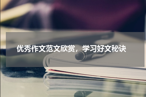  优秀作文范文欣赏，学习好文秘诀