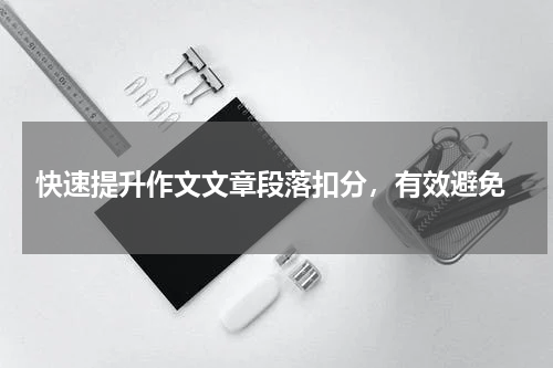  快速提升作文文章段落扣分，有效避免