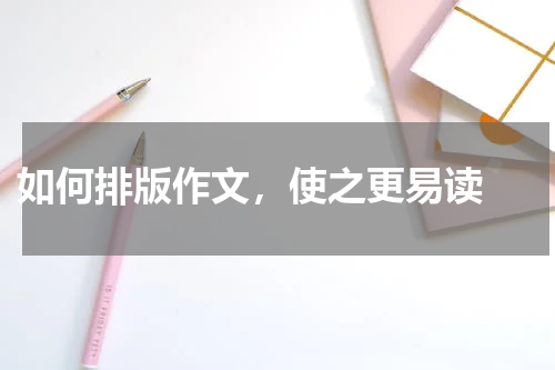  如何排版作文，使之更易读 