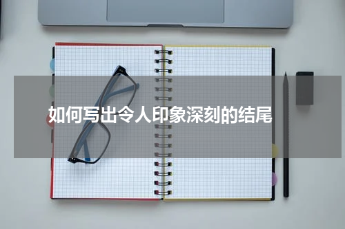  如何写出令人印象深刻的结尾 