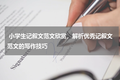  小学生记叙文范文欣赏，解析优秀记叙文范文的写作技巧