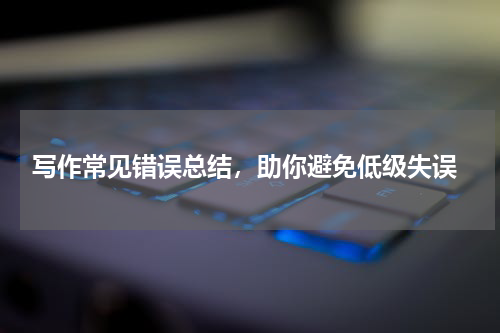  写作常见错误总结，助你避免低级失误