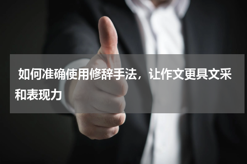  如何准确使用修辞手法，让作文更具文采和表现力