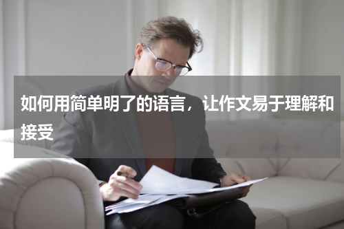 如何用简单明了的语言，让作文易于理解和接受