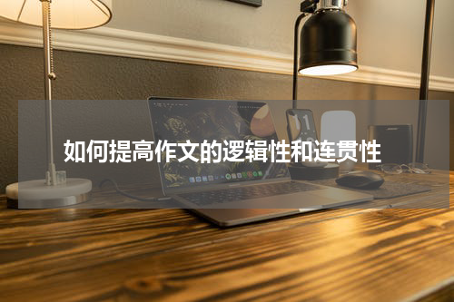  如何提高作文的逻辑性和连贯性