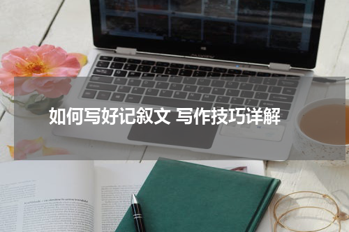 如何写好记叙文 写作技巧详解
