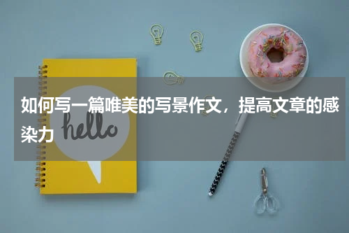 如何写一篇唯美的写景作文，提高文章的感染力