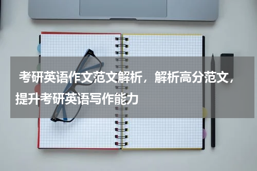 考研英语作文范文解析，解析高分范文，提升考研英语写作能力