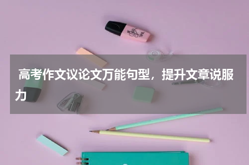  高考作文议论文万能句型，提升文章说服力