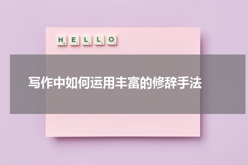  写作中如何运用丰富的修辞手法 