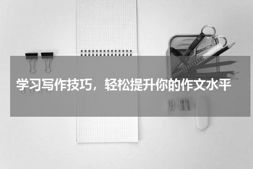  学习写作技巧，轻松提升你的作文水平