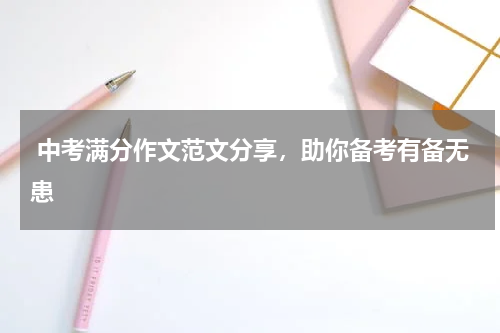  中考满分作文范文分享，助你备考有备无患