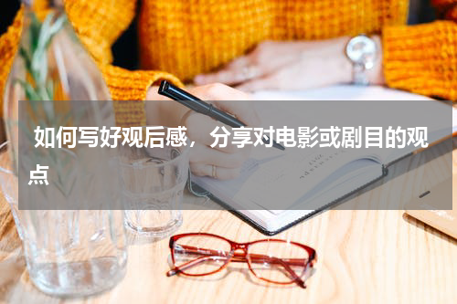  如何写好观后感，分享对电影或剧目的观点