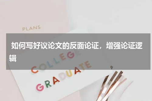  如何写好议论文的反面论证，增强论证逻辑