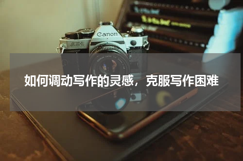 如何调动写作的灵感，克服写作困难