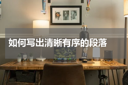  如何写出清晰有序的段落 