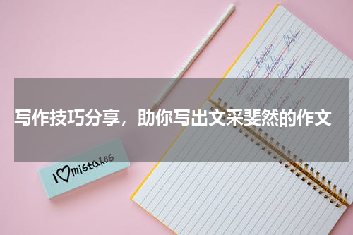 写作技巧分享，助你写出文采斐然的作文
