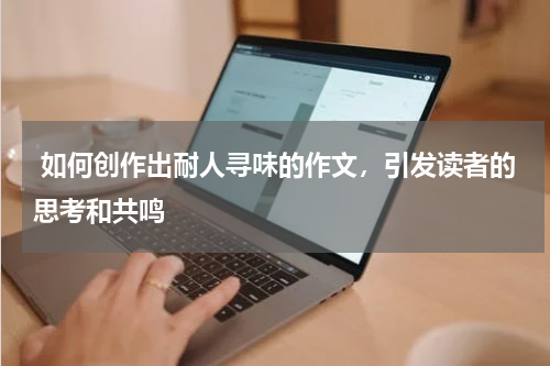  如何创作出耐人寻味的作文，引发读者的思考和共鸣