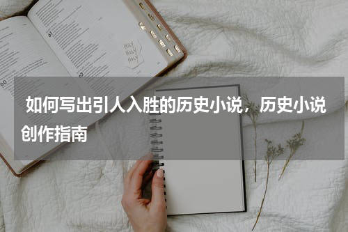  如何写出引人入胜的历史小说，历史小说创作指南