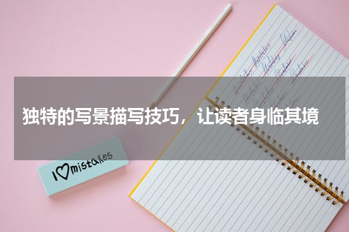  独特的写景描写技巧，让读者身临其境