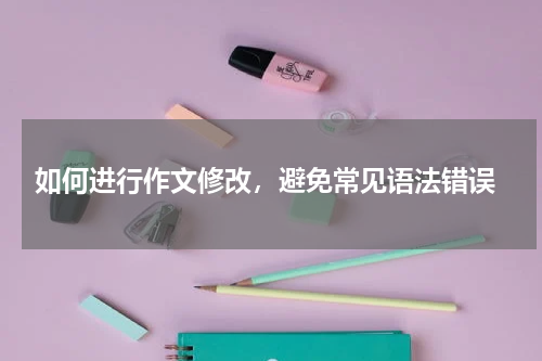  如何进行作文修改，避免常见语法错误