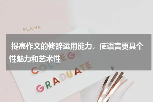  提高作文的修辞运用能力，使语言更具个性魅力和艺术性