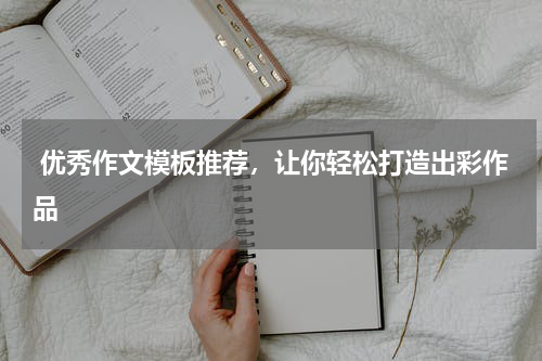  优秀作文模板推荐，让你轻松打造出彩作品