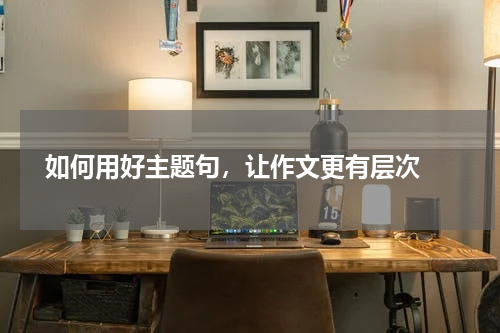  如何用好主题句，让作文更有层次 