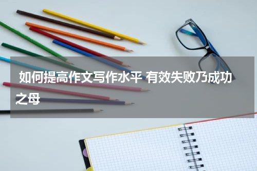  如何提高作文写作水平 有效失败乃成功之母
