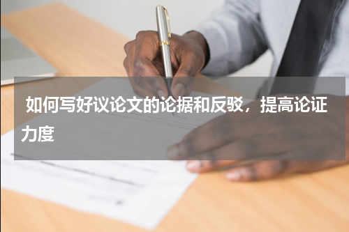 如何写好议论文的论据和反驳，提高论证力度