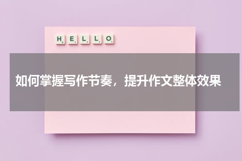  如何掌握写作节奏，提升作文整体效果