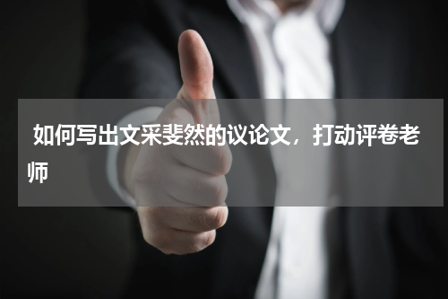  如何写出文采斐然的议论文，打动评卷老师