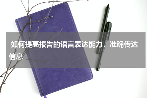  如何提高报告的语言表达能力，准确传达信息