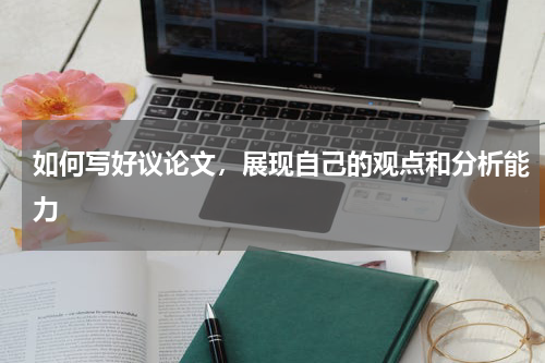 如何写好议论文，展现自己的观点和分析能力