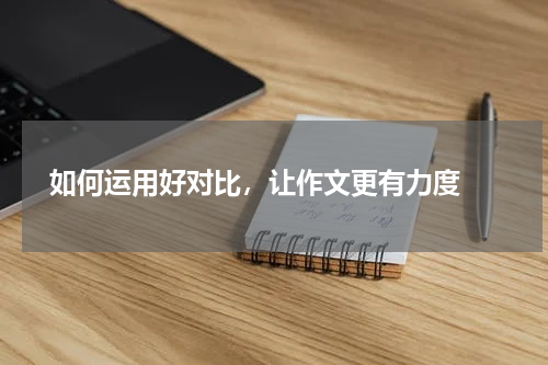  如何运用好对比，让作文更有力度 