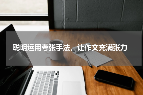  聪明运用夸张手法，让作文充满张力