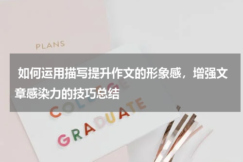  如何运用描写提升作文的形象感，增强文章感染力的技巧总结