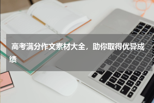  高考满分作文素材大全，助你取得优异成绩