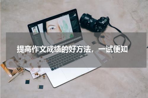  提高作文成绩的好方法，一试便知