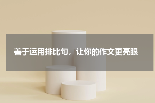  善于运用排比句，让你的作文更亮眼
