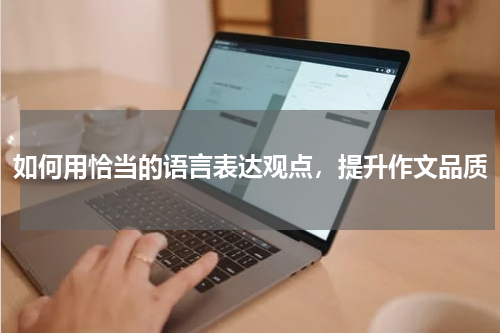 如何用恰当的语言表达观点，提升作文品质
