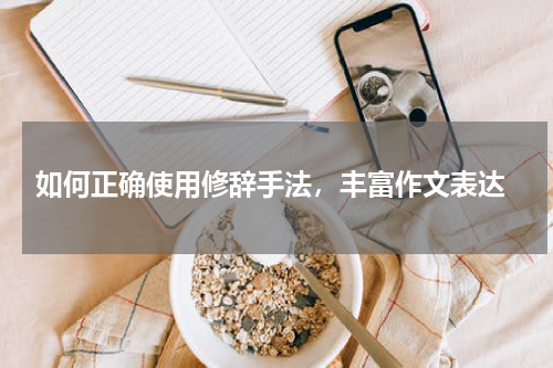  如何正确使用修辞手法，丰富作文表达