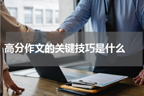  高分作文的关键技巧是什么 