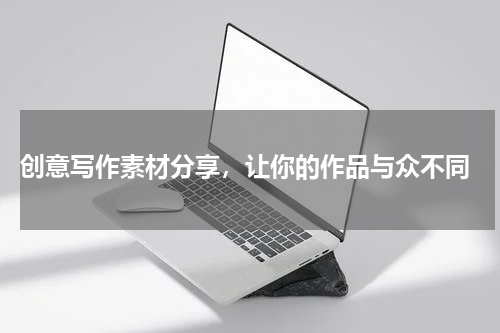  创意写作素材分享，让你的作品与众不同