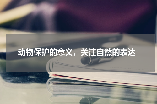  动物保护的意义，关注自然的表达