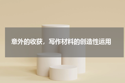  意外的收获，写作材料的创造性运用