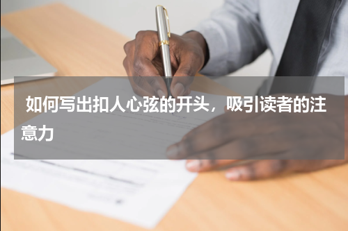  如何写出扣人心弦的开头，吸引读者的注意力 